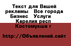  Текст для Вашей рекламы - Все города Бизнес » Услуги   . Карелия респ.,Костомукша г.